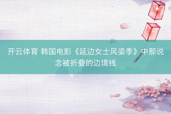 开云体育 韩国电影《延边女士风姿季》中那说念被折叠的边境线