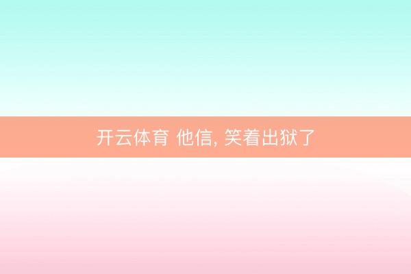 开云体育 他信， 笑着出狱了