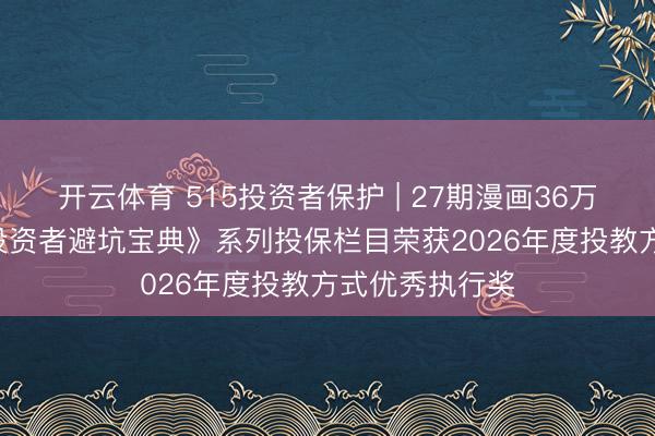 开云体育 515投资者保护 | 27期漫画36万阅读! 银华《投资者避坑宝典》系列投保栏目荣获2026年度投教方式优秀执行奖