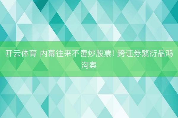 开云体育 内幕往来不啻炒股票! 跨证券繁衍品鸿沟案