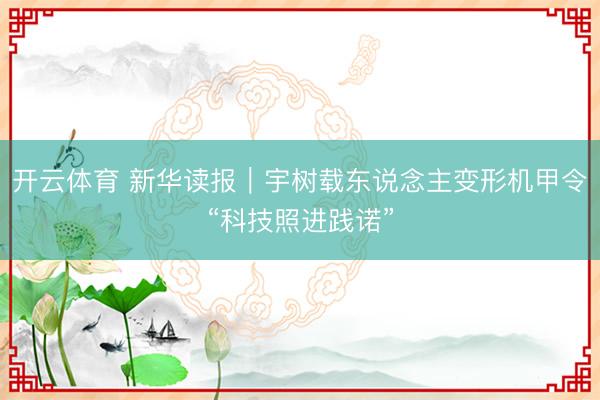 开云体育 新华读报｜宇树载东说念主变形机甲令“科技照进践诺”