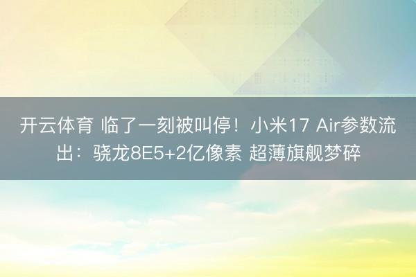 开云体育 临了一刻被叫停！小米17 Air参数流出：骁龙8E5+2亿像素 超薄旗舰梦碎