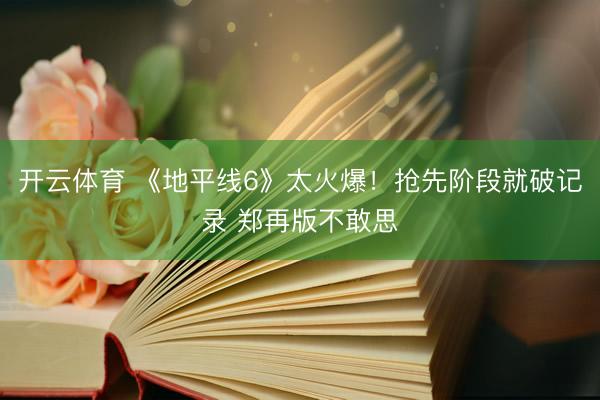 开云体育 《地平线6》太火爆！抢先阶段就破记录 郑再版不敢思
