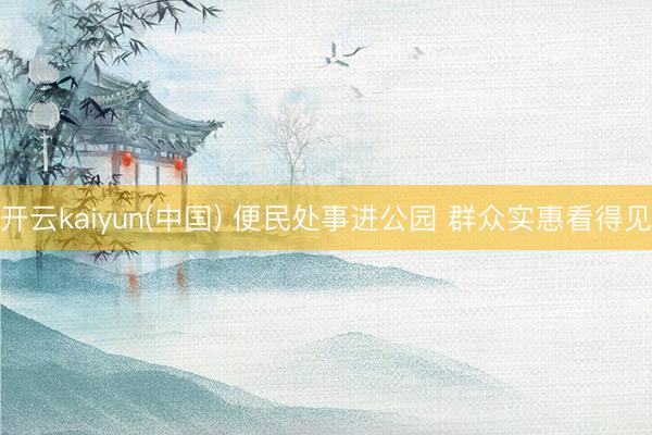 开云kaiyun(中国) 便民处事进公园 群众实惠看得见