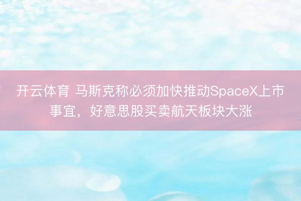 开云体育 马斯克称必须加快推动SpaceX上市事宜，好意思股买卖航天板块大涨