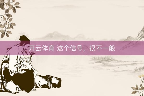 开云体育 这个信号，很不一般