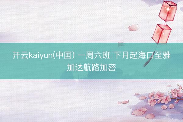 开云kaiyun(中国) 一周六班 下月起海口至雅加达航路加密