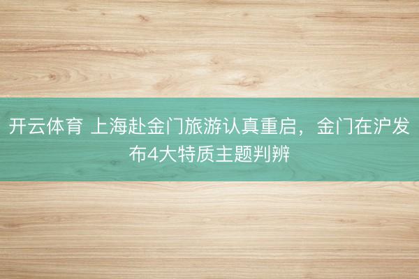 开云体育 上海赴金门旅游认真重启，金门在沪发布4大特质主题判辨