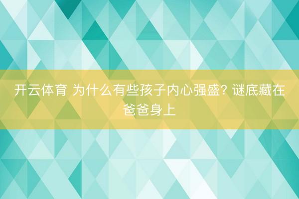 开云体育 为什么有些孩子内心强盛? 谜底藏在爸爸身上