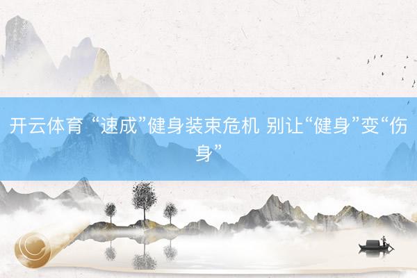 开云体育 “速成”健身装束危机 别让“健身”变“伤身”