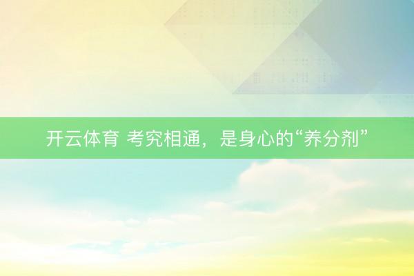 开云体育 考究相通，是身心的“养分剂”