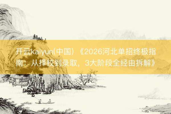开云kaiyun(中国) 《2026河北单招终极指南：从择校到录取，3大阶段全经由拆解》