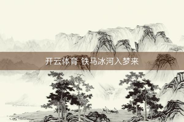 开云体育 铁马冰河入梦来