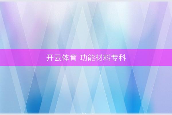 开云体育 功能材料专科