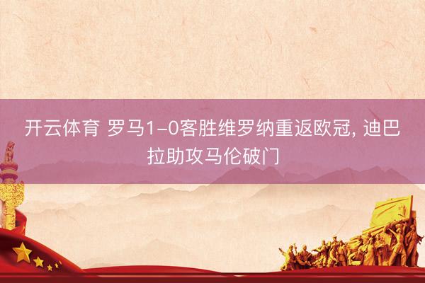 开云体育 罗马1-0客胜维罗纳重返欧冠， 迪巴拉助攻马伦破门