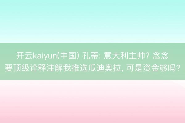 开云kaiyun(中国) 孔蒂: 意大利主帅? 念念要顶级诠释注解我推选瓜迪奥拉， 可是资金够吗?