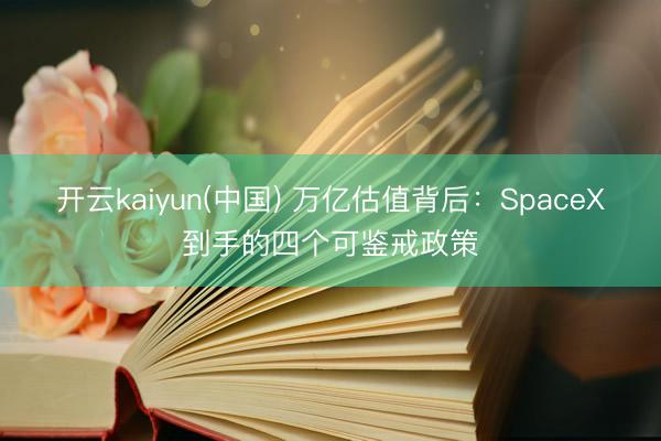 开云kaiyun(中国) 万亿估值背后：SpaceX到手的四个可鉴戒政策