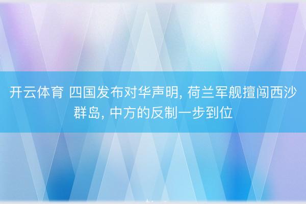 开云体育 四国发布对华声明， 荷兰军舰擅闯西沙群岛， 中方的反制一步到位