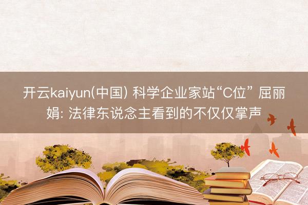 开云kaiyun(中国) 科学企业家站“C位” 屈丽娟: 法律东说念主看到的不仅仅掌声