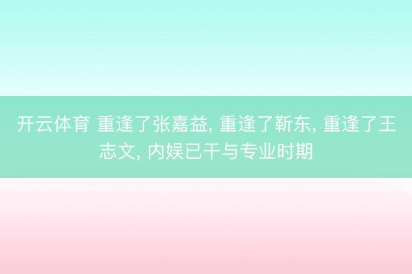开云体育 重逢了张嘉益, 重逢了靳东, 重逢了王志文, 内娱已干与专业时期