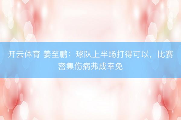 开云体育 姜至鹏:球队上半场打得可以,比赛密集伤病弗成幸免