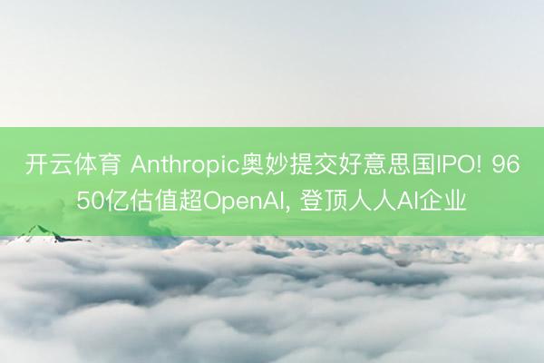 开云体育 Anthropic奥妙提交好意思国IPO! 9650亿估值超OpenAI， 登顶人人AI企业