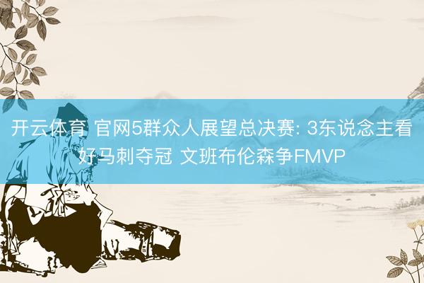 开云体育 官网5群众人展望总决赛: 3东说念主看好马刺夺冠 文班布伦森争FMVP