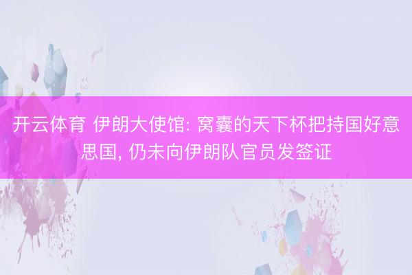 开云体育 伊朗大使馆: 窝囊的天下杯把持国好意思国， 仍未向伊朗队官员发签证