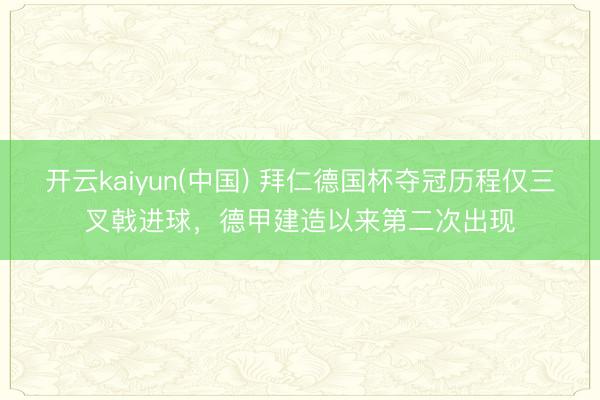 开云kaiyun(中国) 拜仁德国杯夺冠历程仅三叉戟进球，德甲建造以来第二次出现