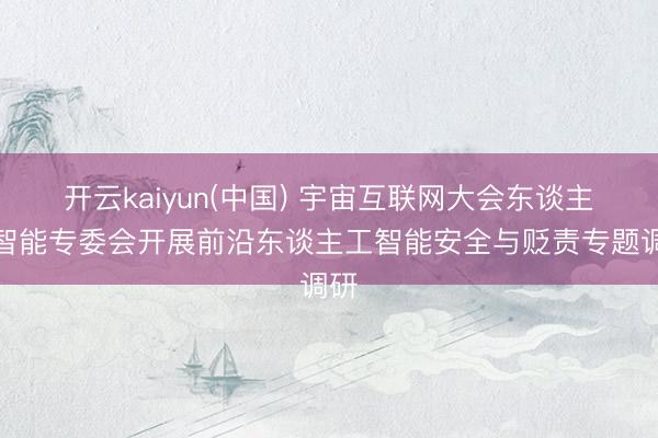 开云kaiyun(中国) 宇宙互联网大会东谈主工智能专委会开展前沿东谈主工智能安全与贬责专题调研