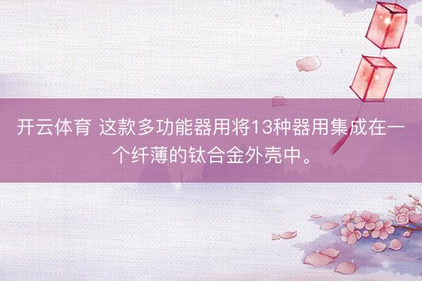 开云体育 这款多功能器用将13种器用集成在一个纤薄的钛合金外壳中。