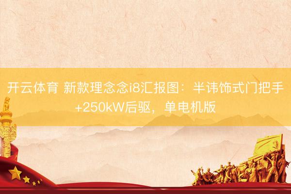 开云体育 新款理念念i8汇报图：半讳饰式门把手+250kW后驱，单电机版