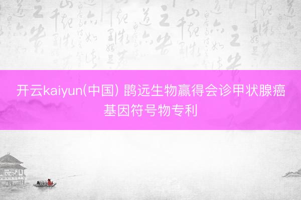 开云kaiyun(中国) 鹍远生物赢得会诊甲状腺癌基因符号物专利