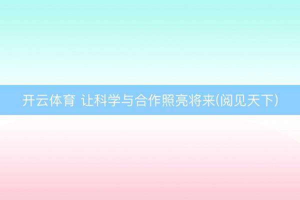 开云体育 让科学与合作照亮将来(阅见天下)