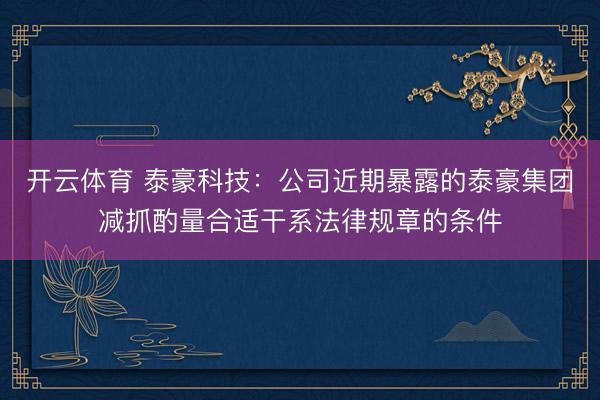 开云体育 泰豪科技：公司近期暴露的泰豪集团减抓酌量合适干系法律规章的条件