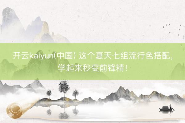 开云kaiyun(中国) 这个夏天七组流行色搭配，学起来秒变前锋精！