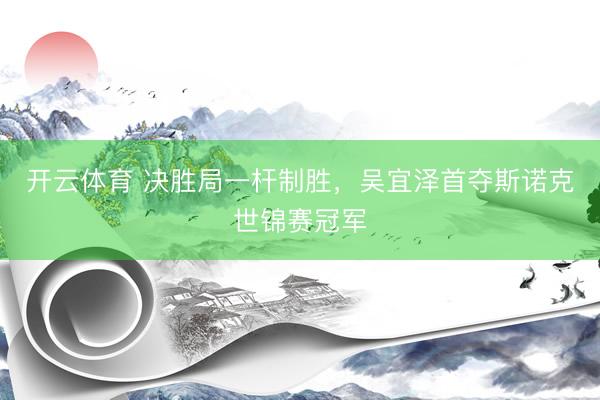 开云体育 决胜局一杆制胜,吴宜泽首夺斯诺克世锦赛冠军