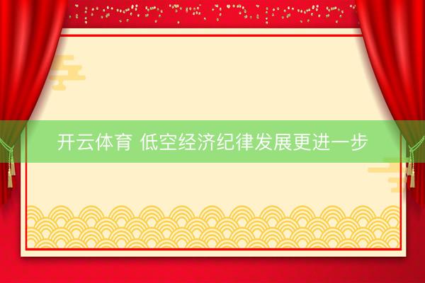 开云体育 低空经济纪律发展更进一步