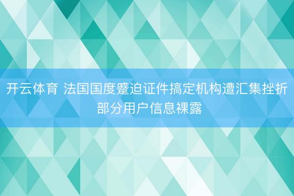 开云体育 法国国度蹙迫证件搞定机构遭汇集挫折 部分用户信息裸露