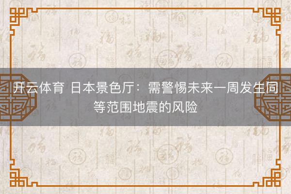 开云体育 日本景色厅:需警惕未来一周发生同等范围地震的风险