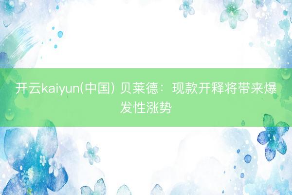 开云kaiyun(中国) 贝莱德：现款开释将带来爆发性涨势