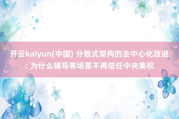 开云kaiyun(中国) 分散式架构的去中心化改进: 为什么辅导等场景不再信任中央集权