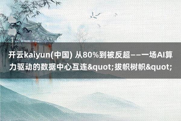 开云kaiyun(中国) 从80%到被反超——一场AI算力驱动的数据中心互连"拔帜树帜"