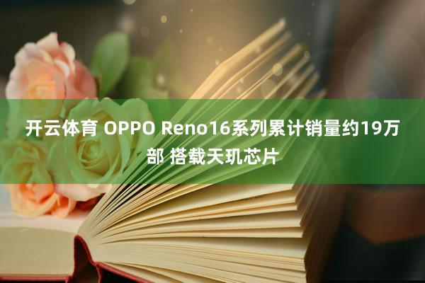 开云体育 OPPO Reno16系列累计销量约19万部 搭载天玑芯片
