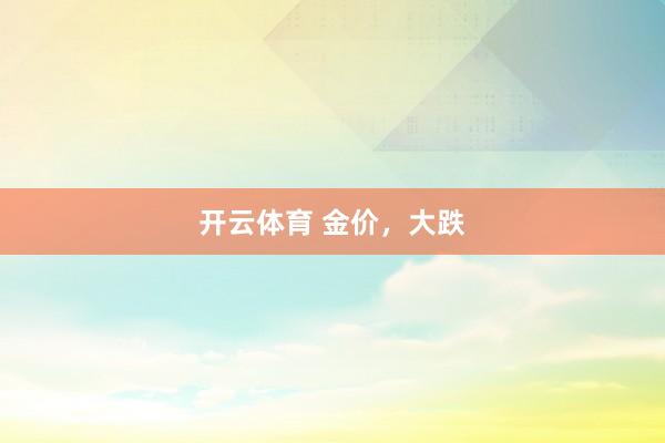开云体育 金价,大跌