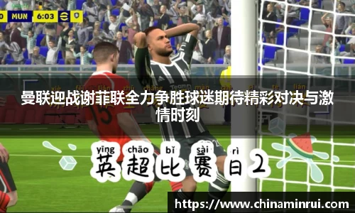曼联迎战谢菲联全力争胜球迷期待精彩对决与激情时刻