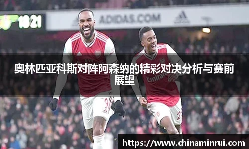 奥林匹亚科斯对阵阿森纳的精彩对决分析与赛前展望